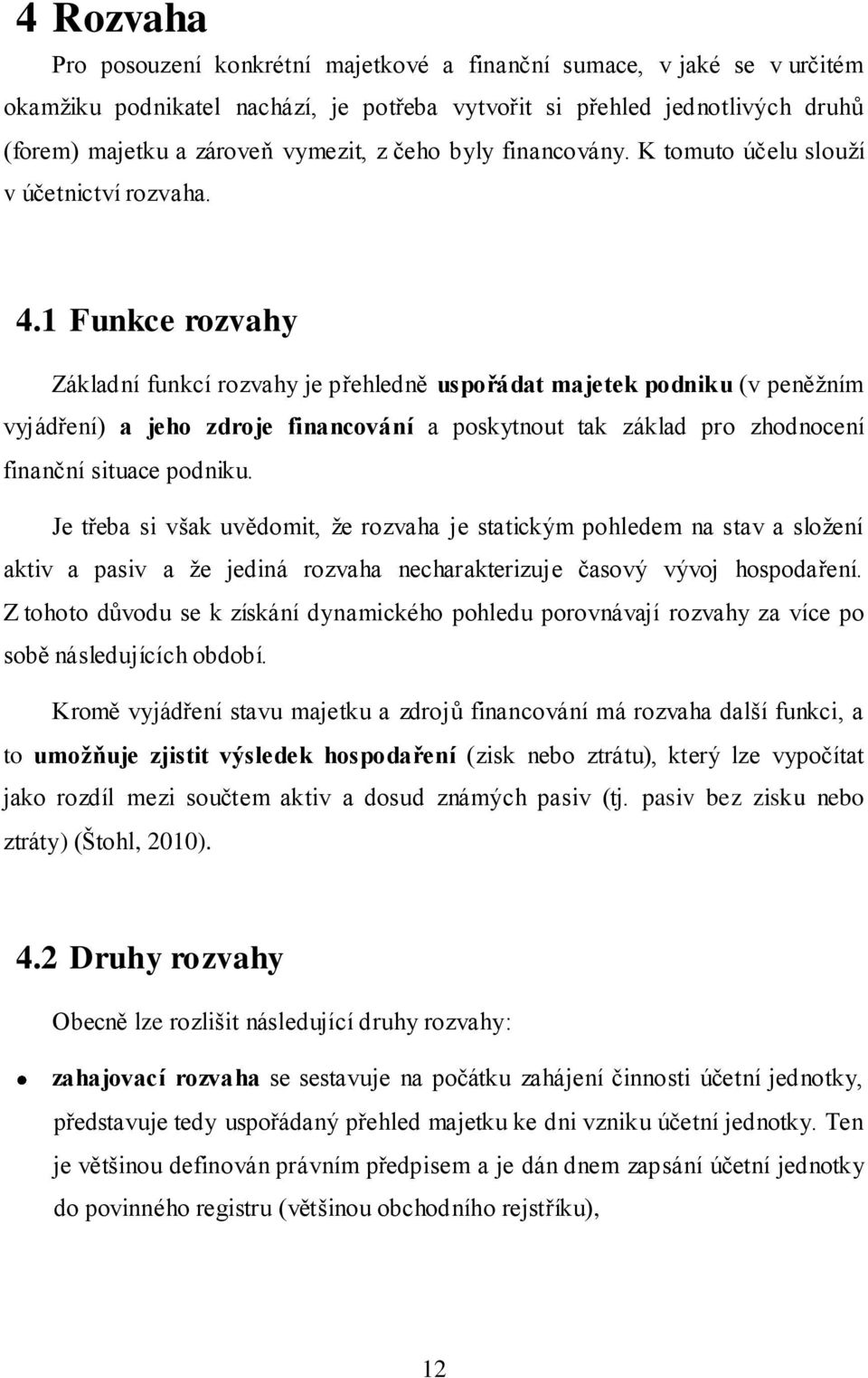 1 Funkce rozvahy Základní funkcí rozvahy je přehledně uspořádat majetek podniku (v peněžním vyjádření) a jeho zdroje financování a poskytnout tak základ pro zhodnocení finanční situace podniku.