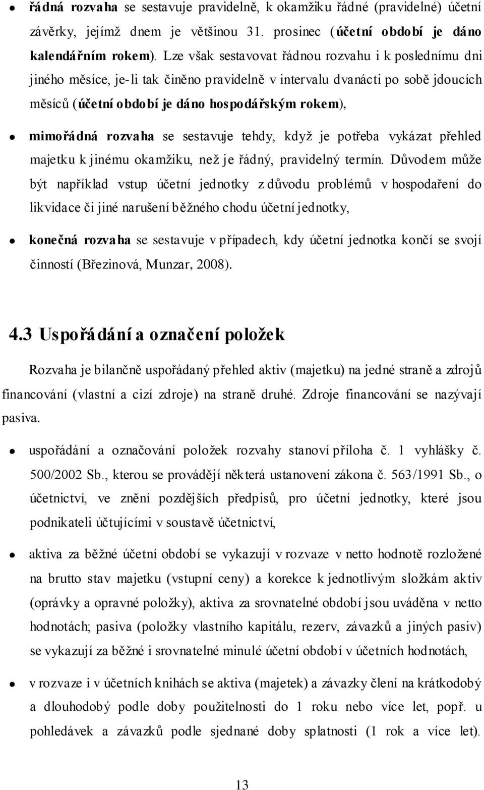 rozvaha se sestavuje tehdy, když je potřeba vykázat přehled majetku k jinému okamžiku, než je řádný, pravidelný termín.