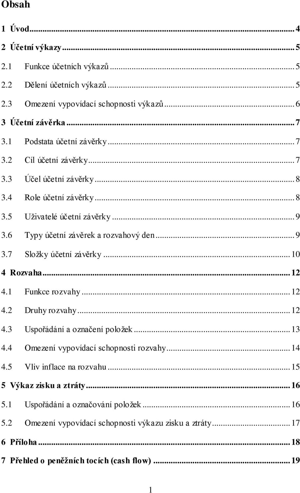 .. 10 4 Rozvaha... 12 4.1 Funkce rozvahy... 12 4.2 Druhy rozvahy... 12 4.3 Uspořádání a označení položek... 13 4.4 Omezení vypovídací schopnosti rozvahy... 14 4.5 Vliv inflace na rozvahu.