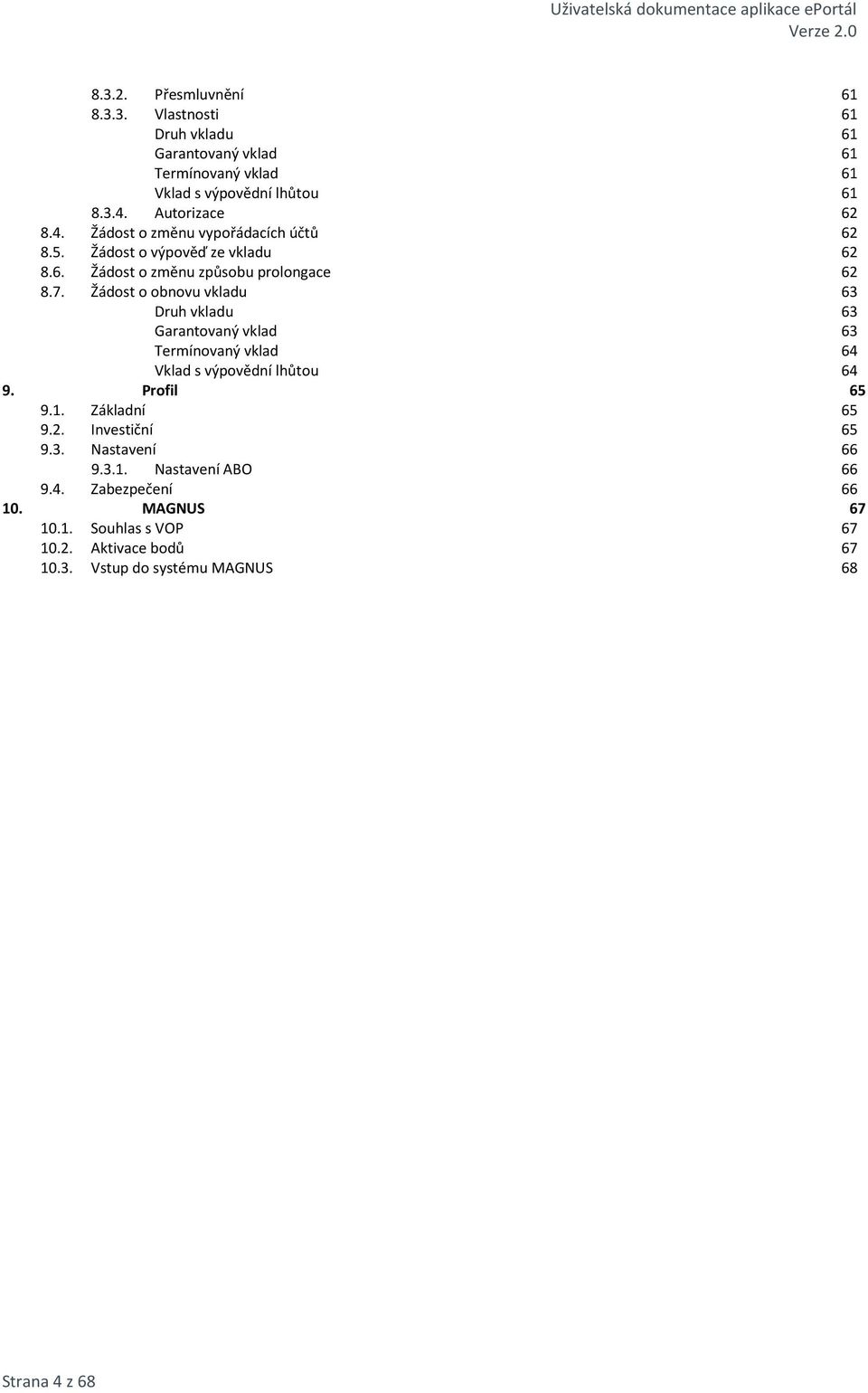 Druh vkladu 63 Garantovaný vklad 63 Termínovaný vklad 64 Vklad s výpovědní lhůtou 64 Profil 65 Základní 65 Investiční 65 Nastavení 66 9.3.1.