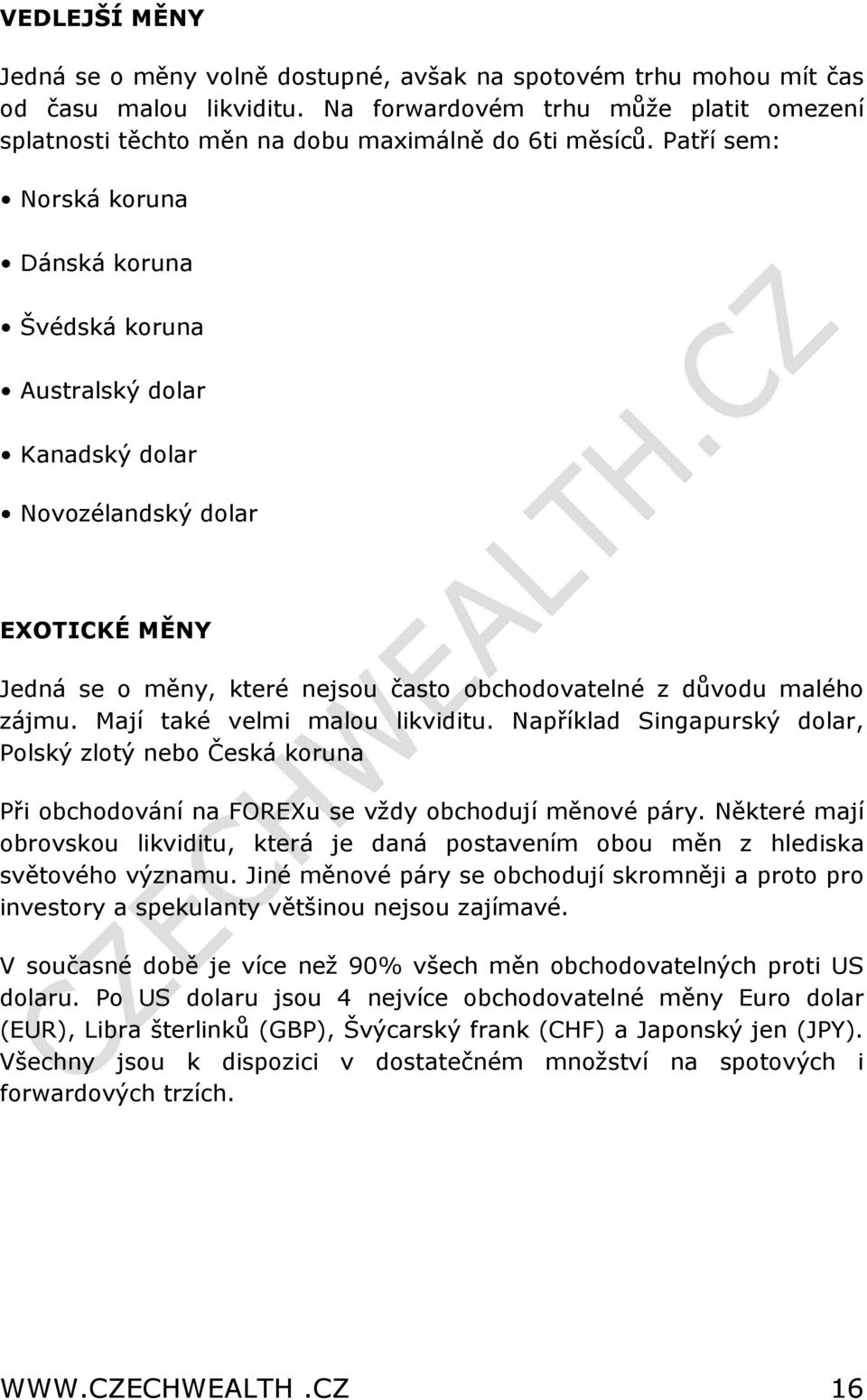 Patří sem: Norská koruna Dánská koruna Švédská koruna Australský dolar Kanadský dolar Novozélandský dolar EXOTICKÉ MĚNY Jedná se o měny, které nejsou často obchodovatelné z důvodu malého zájmu.