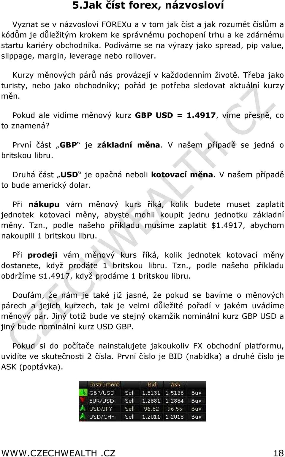 Třeba jako turisty, nebo jako obchodníky; pořád je potřeba sledovat aktuální kurzy měn. Pokud ale vidíme měnový kurz GBP USD = 1.4917, víme přesně, co to znamená? První část GBP je základní měna.