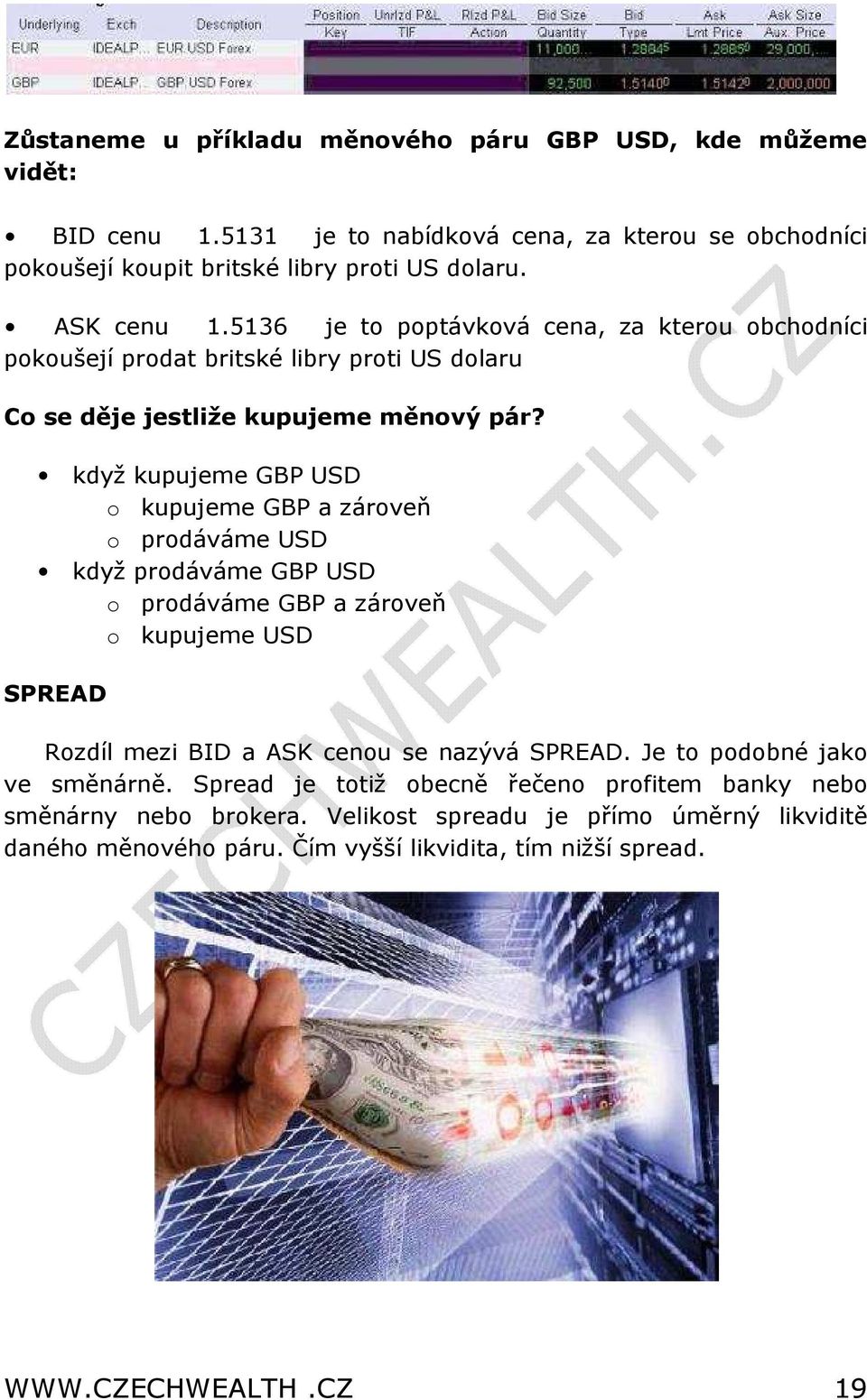 když kupujeme GBP USD o kupujeme GBP a zároveň o prodáváme USD když prodáváme GBP USD o prodáváme GBP a zároveň o kupujeme USD SPREAD Rozdíl mezi BID a ASK cenou se nazývá SPREAD.