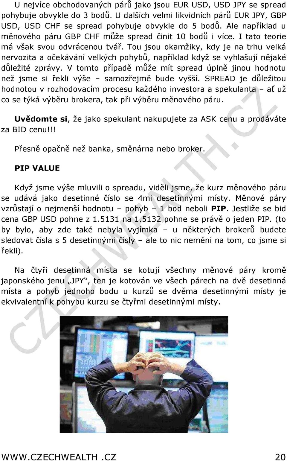 Tou jsou okamžiky, kdy je na trhu velká nervozita a očekávání velkých pohybů, například když se vyhlašují nějaké důležité zprávy.