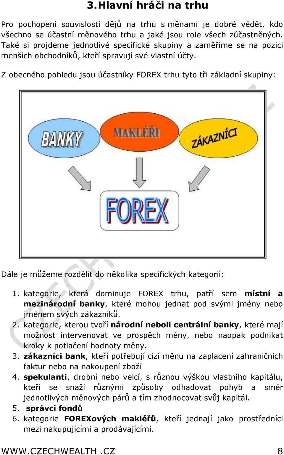 Z obecného pohledu jsou účastníky FOREX trhu tyto tři základní skupiny: Dále je můžeme rozdělit do několika specifických kategorií: 1.