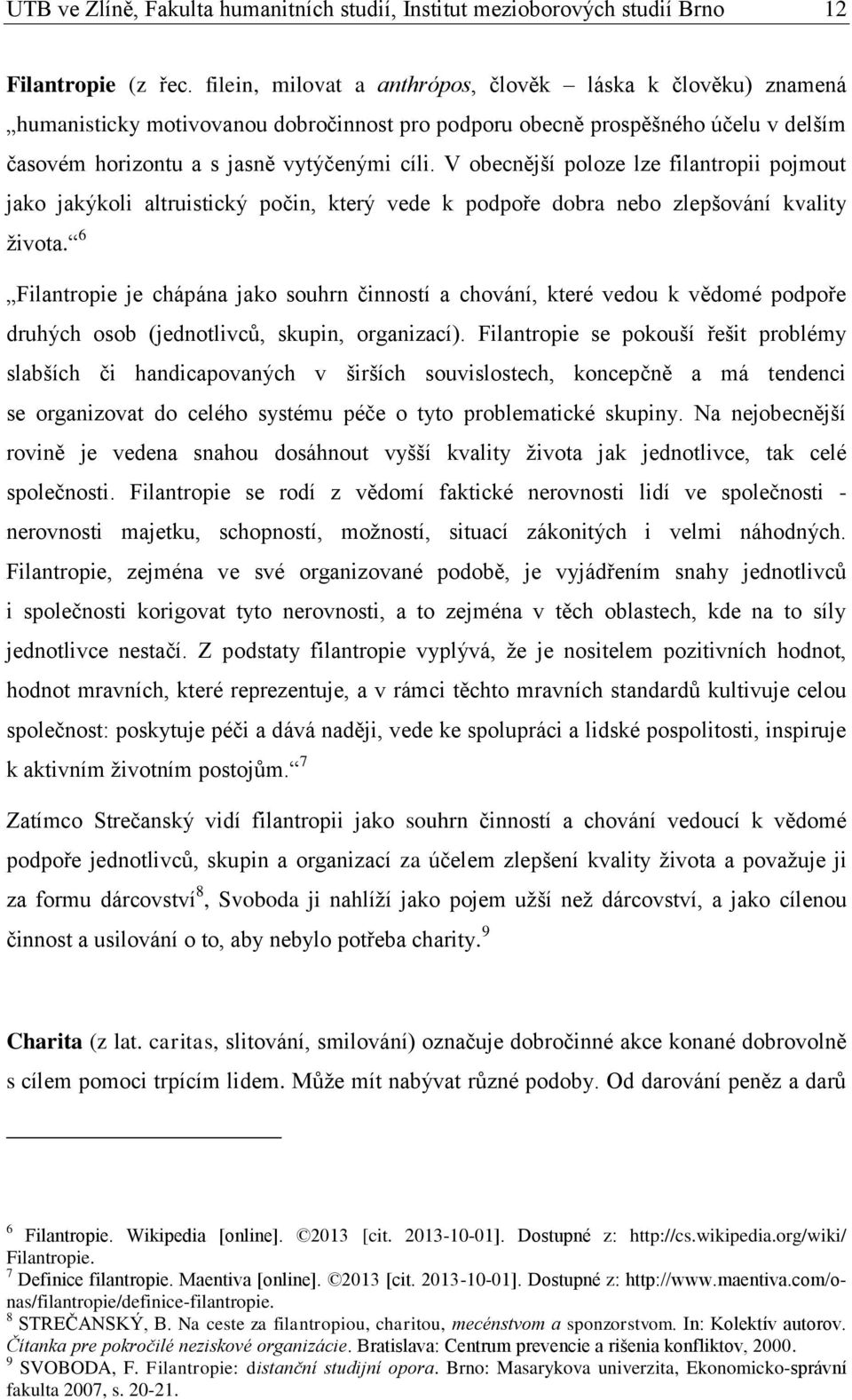 V obecnější poloze lze filantropii pojmout jako jakýkoli altruistický počin, který vede k podpoře dobra nebo zlepšování kvality života.