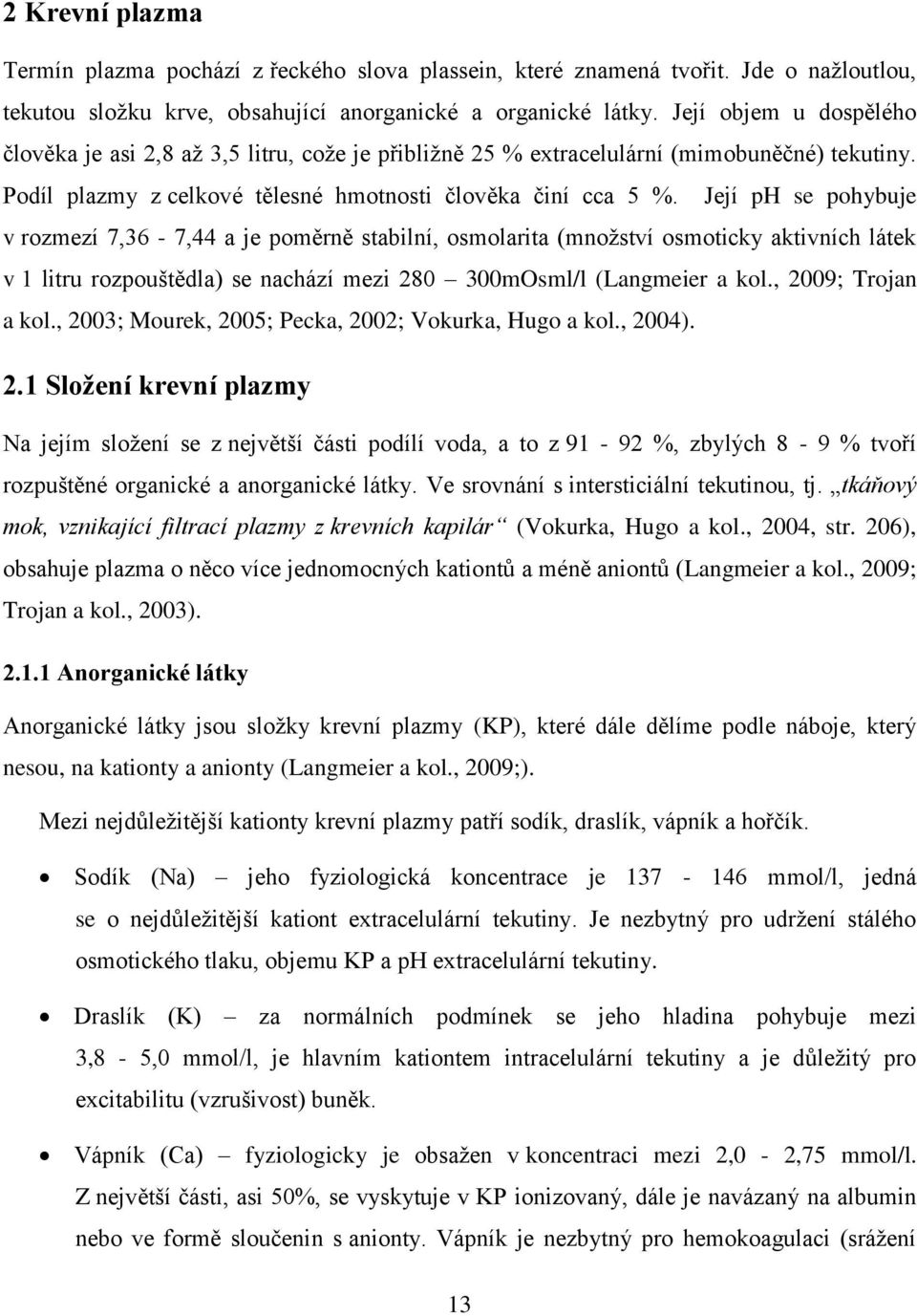 Její ph se pohybuje v rozmezí 7,36-7,44 a je poměrně stabilní, osmolarita (mnoţství osmoticky aktivních látek v 1 litru rozpouštědla) se nachází mezi 280 300mOsml/l (Langmeier a kol.