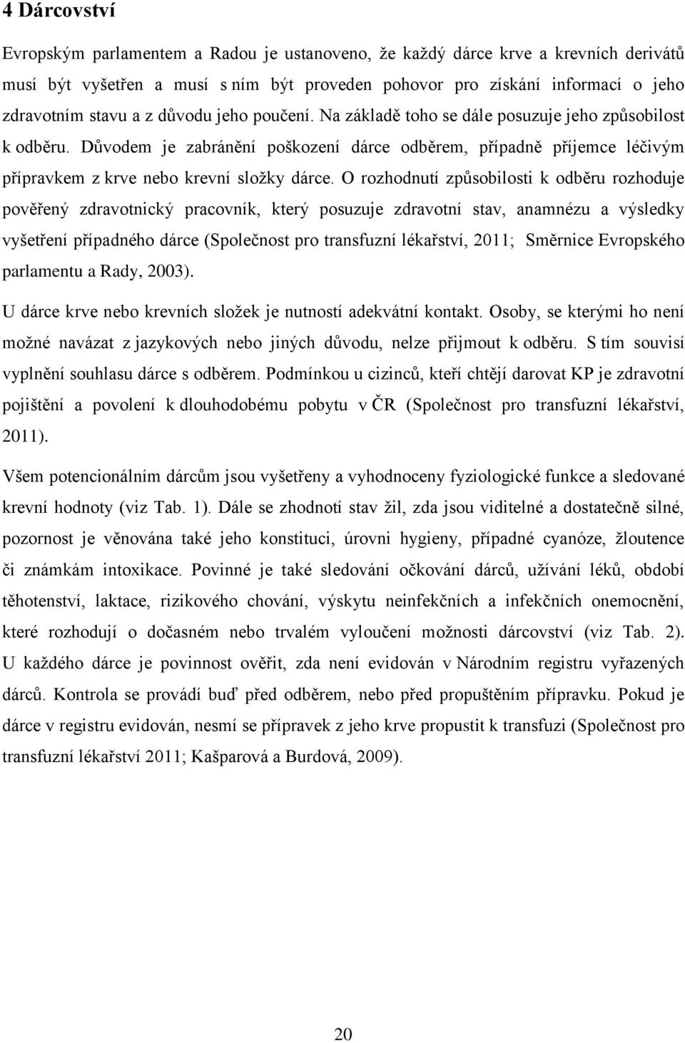 O rozhodnutí způsobilosti k odběru rozhoduje pověřený zdravotnický pracovník, který posuzuje zdravotní stav, anamnézu a výsledky vyšetření případného dárce (Společnost pro transfuzní lékařství, 2011;