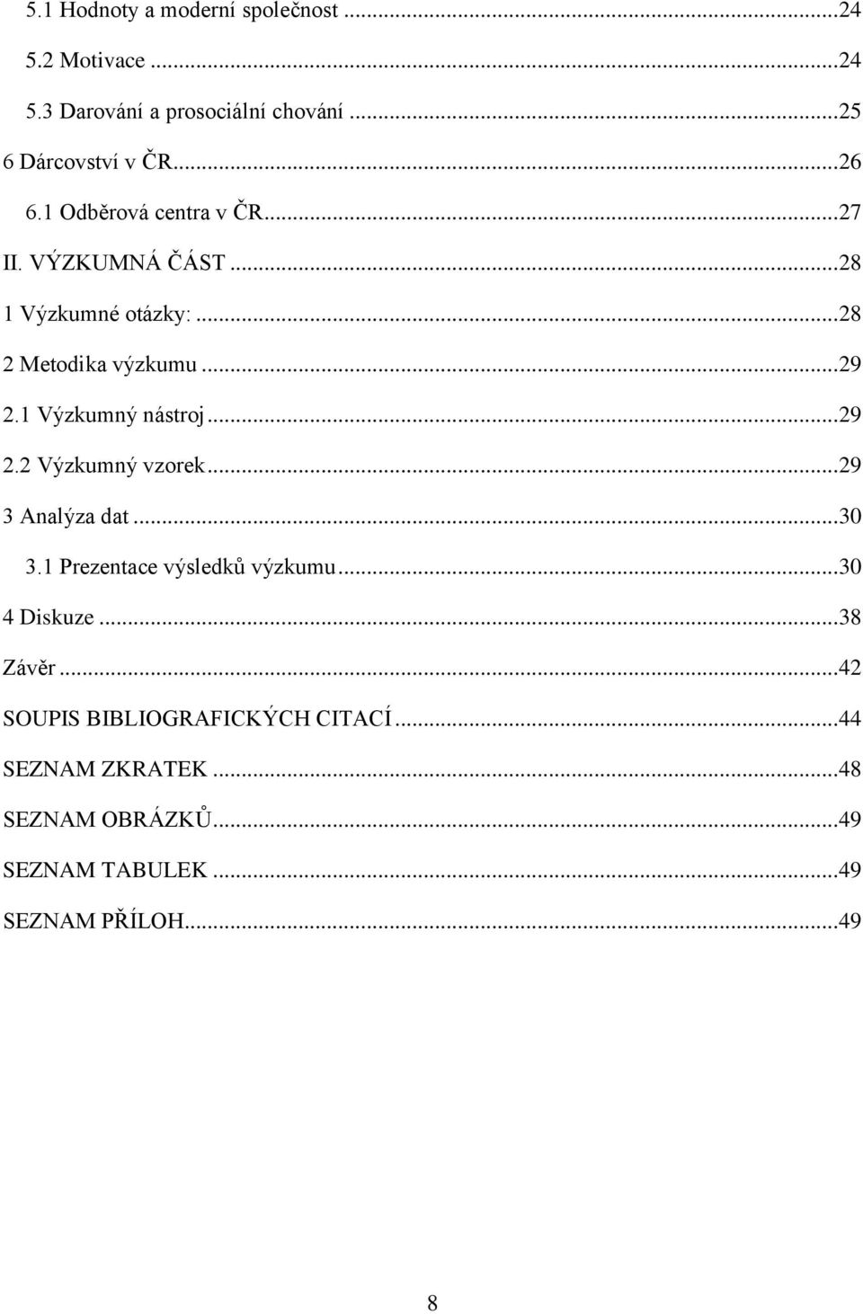 1 Výzkumný nástroj... 29 2.2 Výzkumný vzorek... 29 3 Analýza dat... 30 3.1 Prezentace výsledků výzkumu... 30 4 Diskuze.