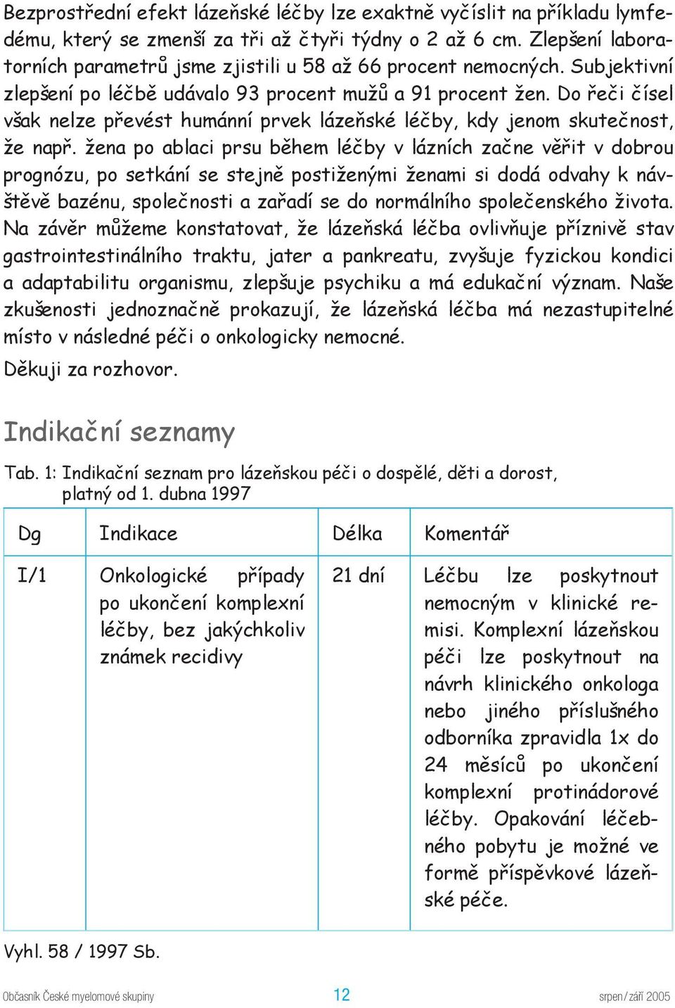 Do řeči čísel však nelze převést humánní prvek lázeňské léčby, kdy jenom skutečnost, že např.