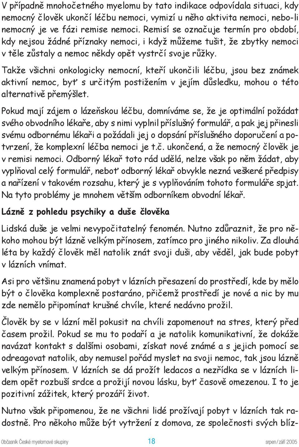 Takže všichni onkologicky nemocní, kteří ukončili léčbu, jsou bez známek aktivní nemoc, byť s určitým postižením v jejím důsledku, mohou o této alternativě přemýšlet.