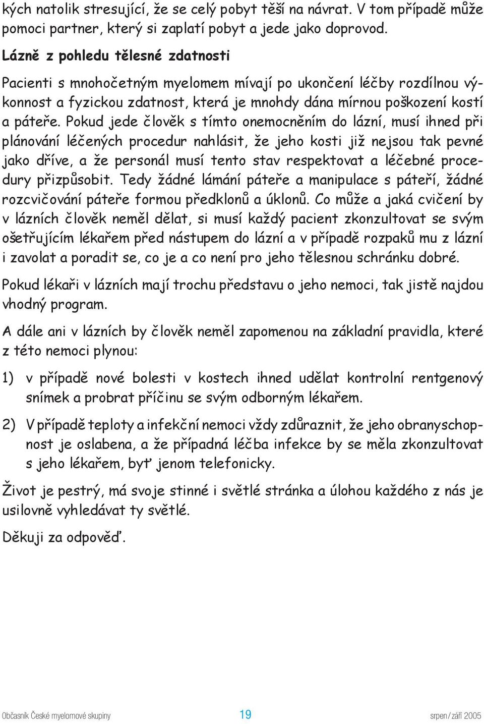 Pokud jede člověk s tímto onemocněním do lázní, musí ihned při plánování léčených procedur nahlásit, že jeho kosti již nejsou tak pevné jako dříve, a že personál musí tento stav respektovat a léčebné