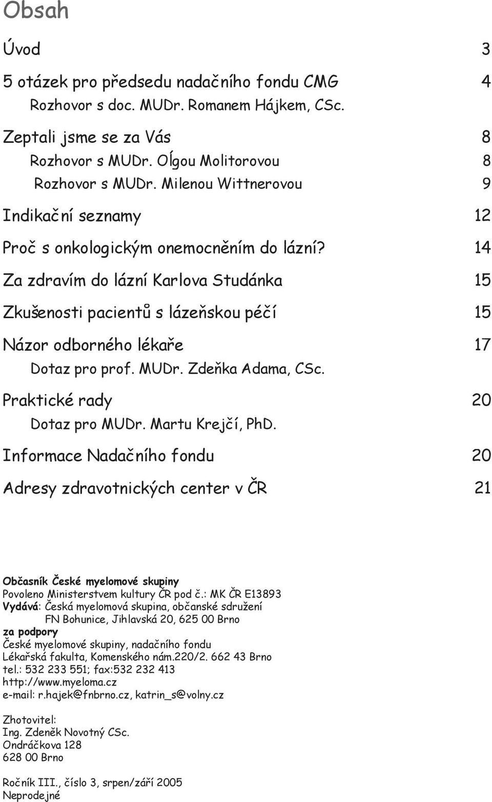 14 Za zdravím do lázní Karlova Studánka 15 Zkušenosti pacientů s lázeňskou péčí 15 Názor odborného lékaře 17 Dotaz pro prof. MUDr. Zdeňka Adama, CSc. Praktické rady 20 Dotaz pro MUDr.