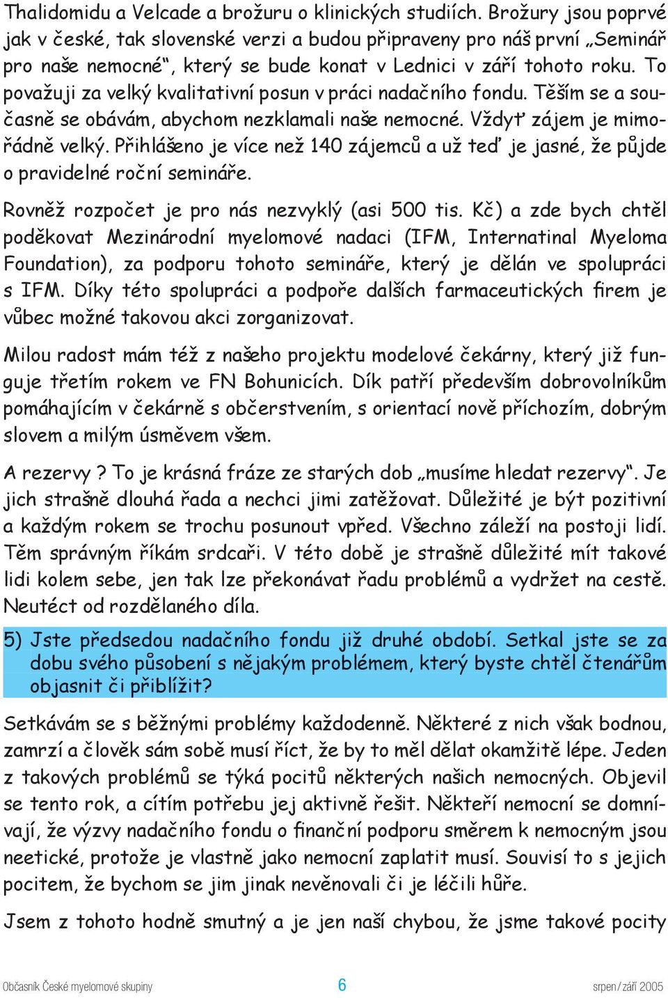 To považuji za velký kvalitativní posun v práci nadačního fondu. Těším se a současně se obávám, abychom nezklamali naše nemocné. Vždyť zájem je mimořádně velký.