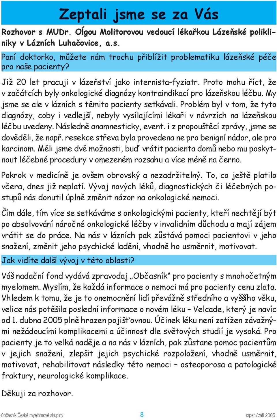 My jsme se ale v lázních s těmito pacienty setkávali. Problém byl v tom, že tyto diagnózy, coby i vedlejší, nebyly vysílajícími lékaři v návrzích na lázeňskou léčbu uvedeny.