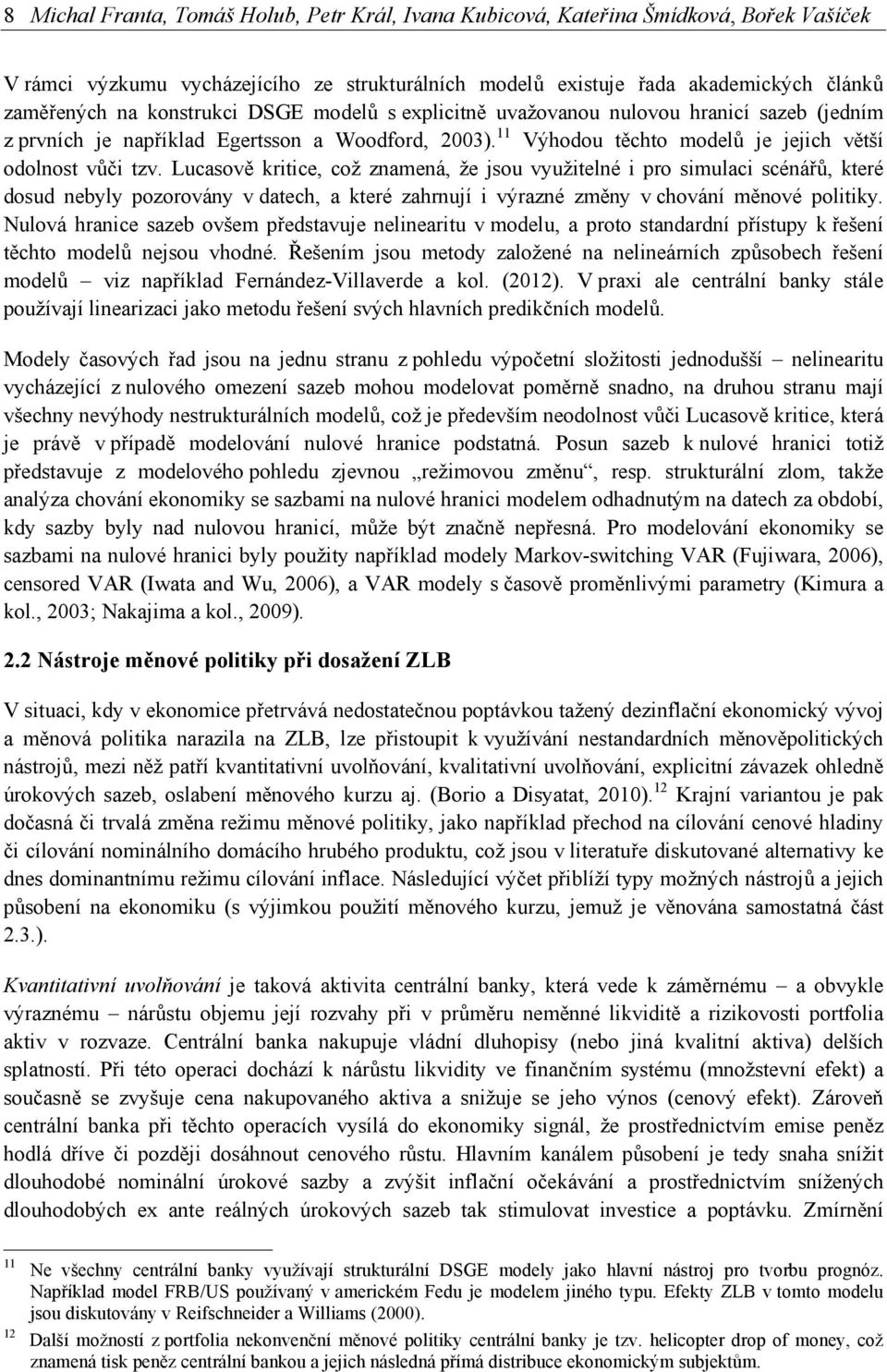 Lucasově kritice, což znamená, že jsou využitelné i pro simulaci scénářů, které dosud nebyly pozorovány v datech, a které zahrnují i výrazné změny v chování měnové politiky.