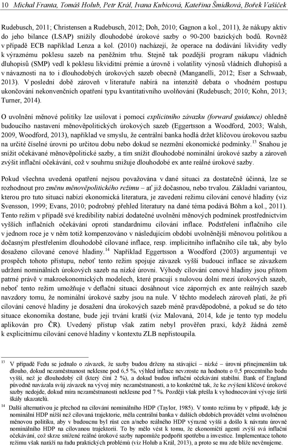 (2010) nacházejí, že operace na dodávání likvidity vedly k výraznému poklesu sazeb na peněžním trhu.