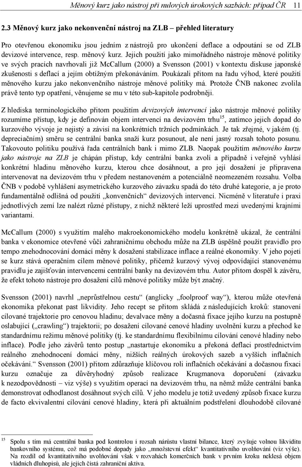 Jejich použití jako mimořádného nástroje měnové politiky ve svých pracích navrhovali již McCallum (2000) a Svensson (2001) v kontextu diskuse japonské zkušenosti s deflací a jejím obtížným