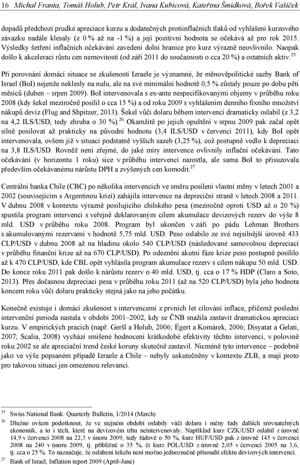 Naopak došlo k akceleraci růstu cen nemovitostí (od září 2011 do současnosti o cca 20 %) a ostatních aktiv.