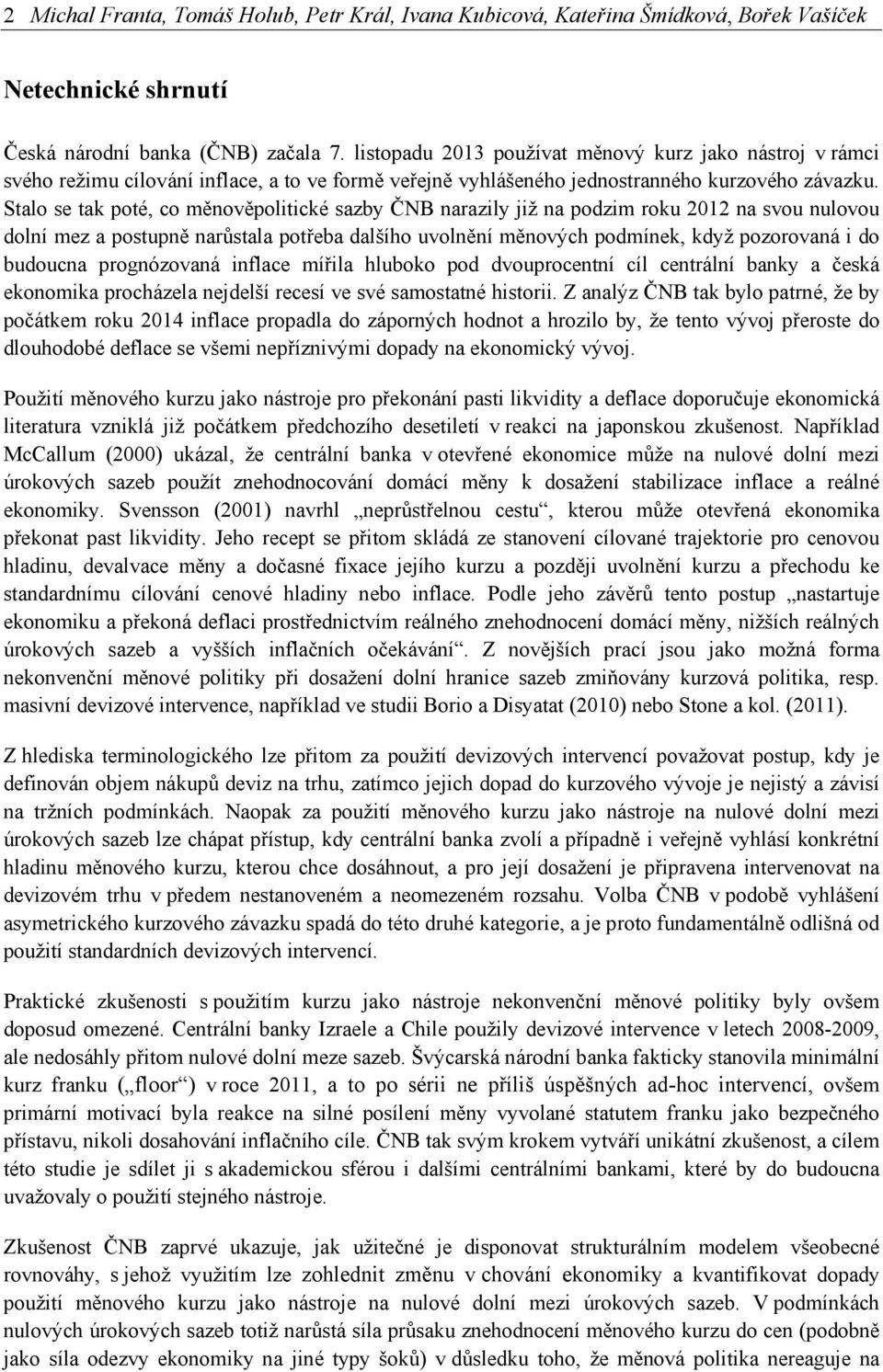 Stalo se tak poté, co měnověpolitické sazby ČNB narazily již na podzim roku 2012 na svou nulovou dolní mez a postupně narůstala potřeba dalšího uvolnění měnových podmínek, když pozorovaná i do