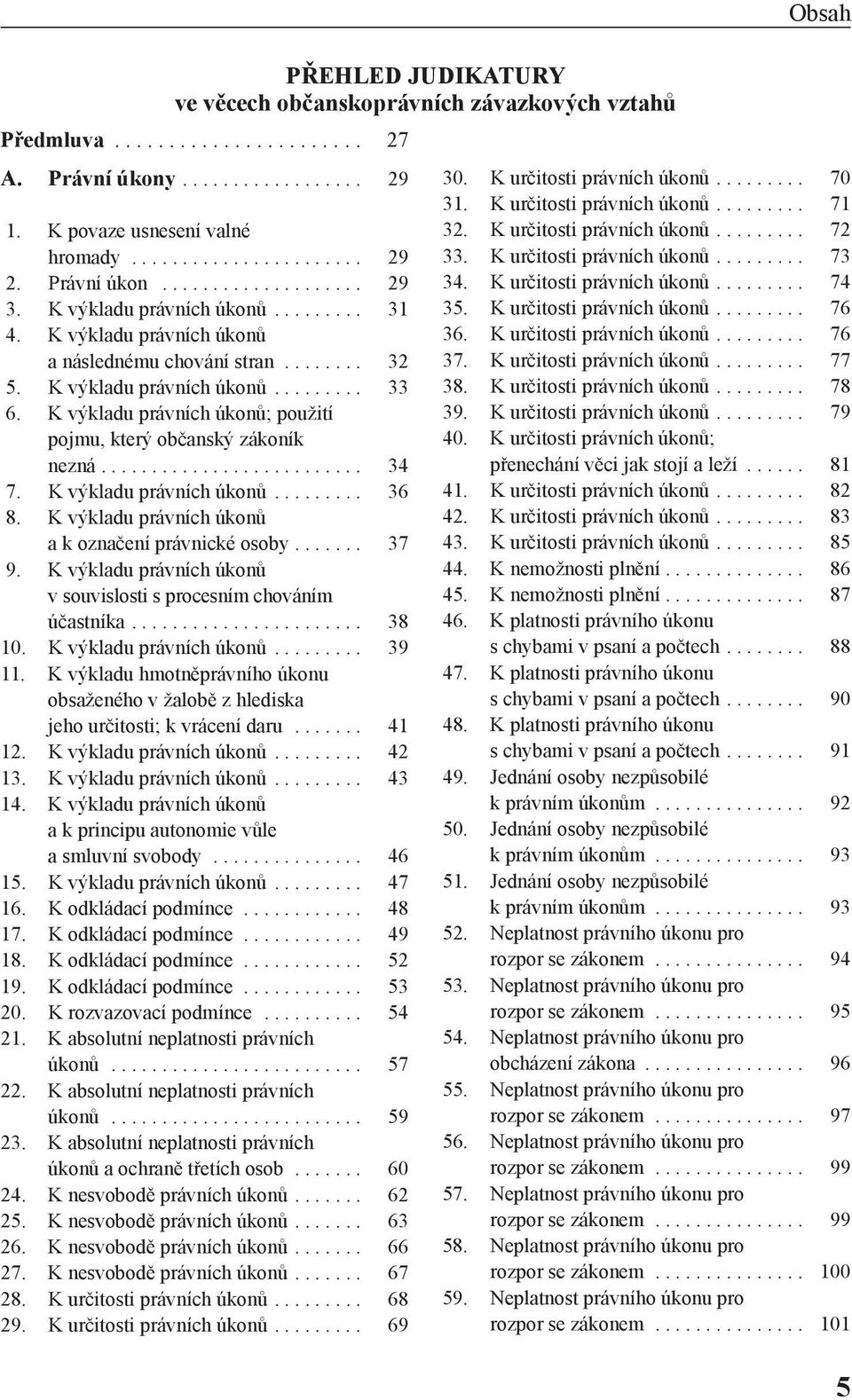 K výkladu právních úkonů; použití pojmu, který občanský zákoník nezná.......................... 34 7. K výkladu právních úkonů......... 36 8. K výkladu právních úkonů akoznačení právnické osoby....... 37 9.