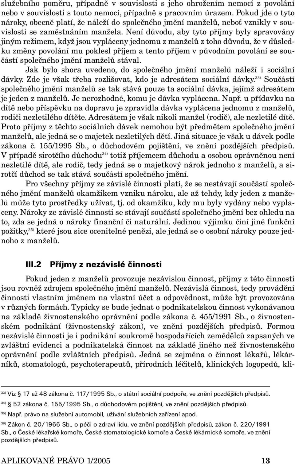 Není důvodu, aby tyto příjmy byly spravovány jiným režimem, když jsou vypláceny jednomu z manželů z toho důvodu, že v důsledku změny povolání mu poklesl příjem a tento příjem v původním povolání se