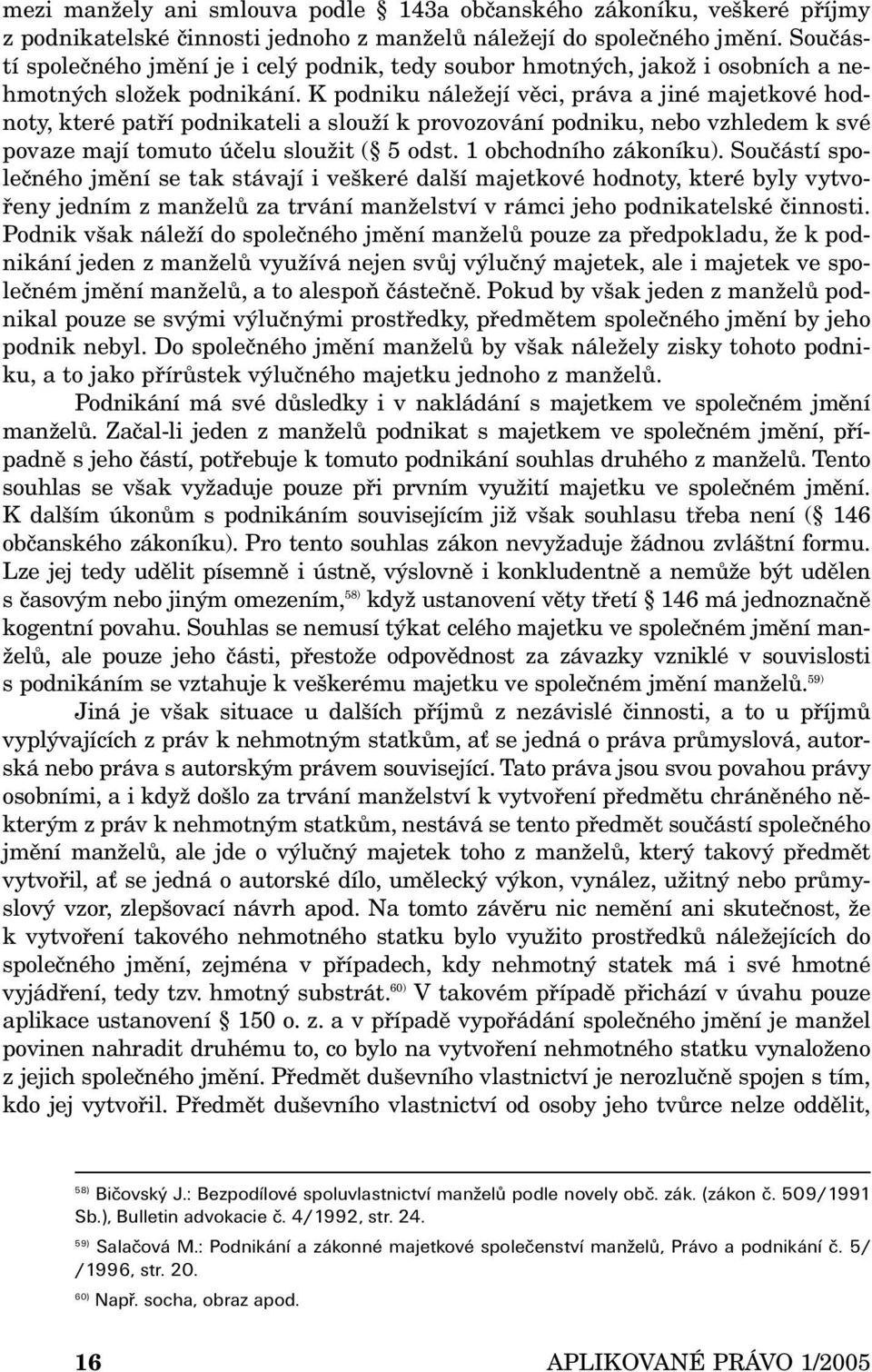 K podniku náležejí věci, práva a jiné majetkové hodnoty, které patří podnikateli a slouží k provozování podniku, nebo vzhledem k své povaze mají tomuto účelu sloužit ( 5 odst. 1 obchodního zákoníku).