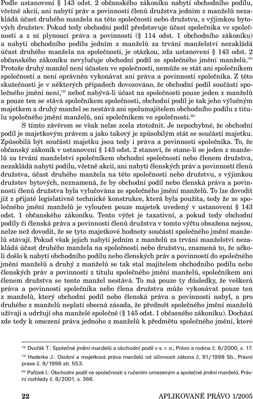 výjimkou bytových družstev. Pokud tedy obchodní podíl představuje účast společníka ve společnosti a z ní plynoucí práva a povinnosti ( 114 odst.