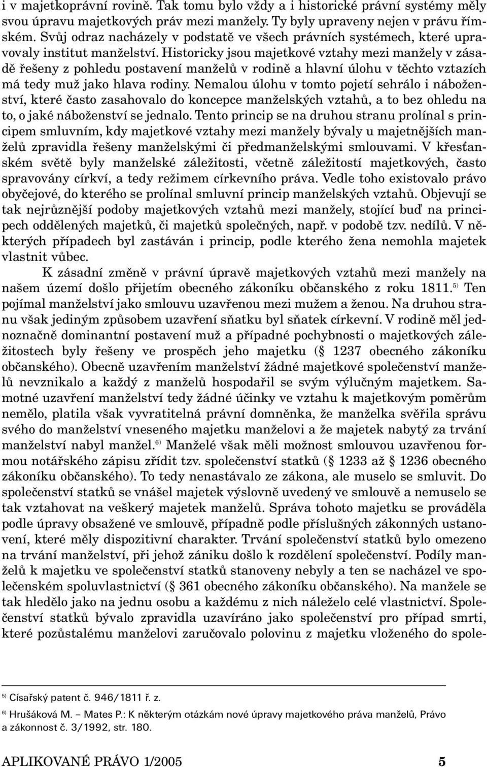 Historicky jsou majetkové vztahy mezi manžely v zásadě řešeny z pohledu postavení manželů v rodině a hlavní úlohu v těchto vztazích má tedy muž jako hlava rodiny.