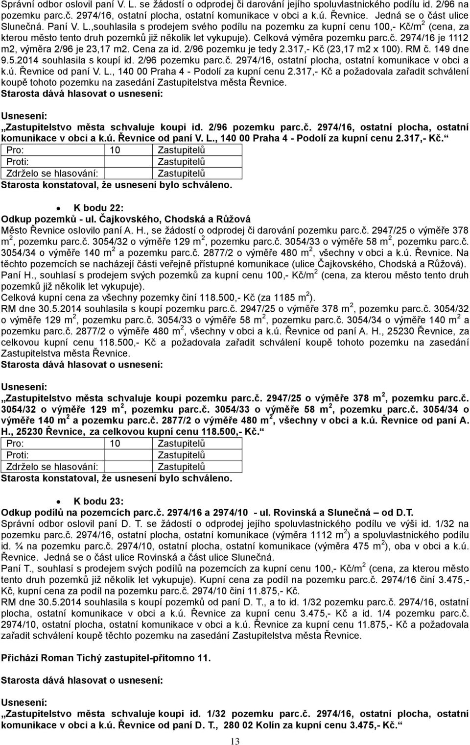 Celková výměra pozemku parc.č. 2974/16 je 1112 m2, výměra 2/96 je 23,17 m2. Cena za id. 2/96 pozemku je tedy 2.317,- Kč (23,17 m2 x 100). RM č. 149 dne 9.5.2014 souhlasila s koupí id.