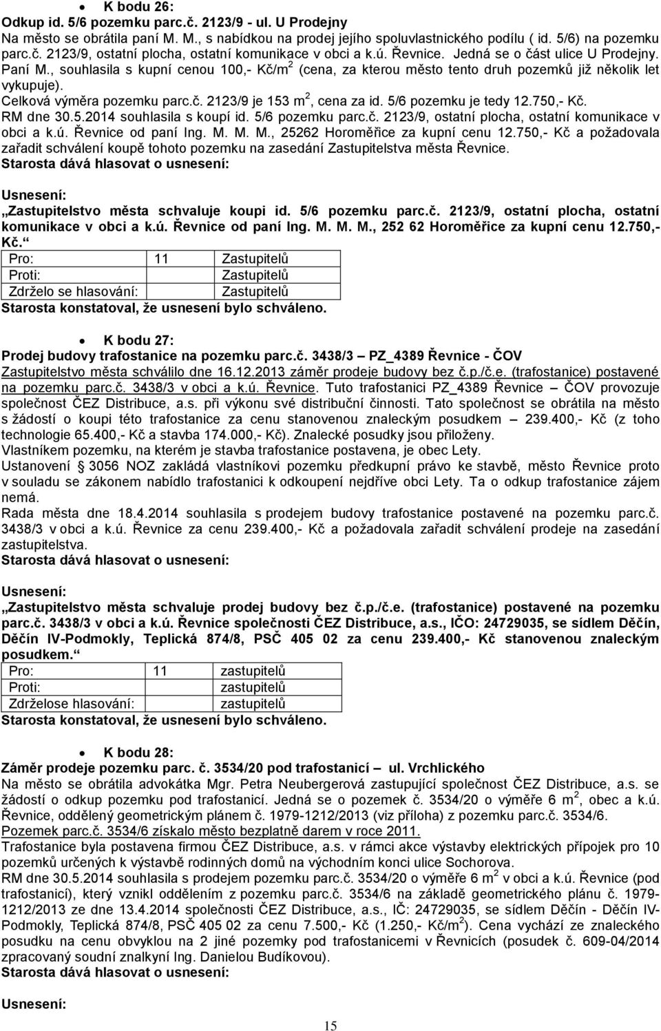 5/6 pozemku je tedy 12.750,- Kč. RM dne 30.5.2014 souhlasila s koupí id. 5/6 pozemku parc.č. 2123/9, ostatní plocha, ostatní komunikace v obci a k.ú. Řevnice od paní Ing. M.