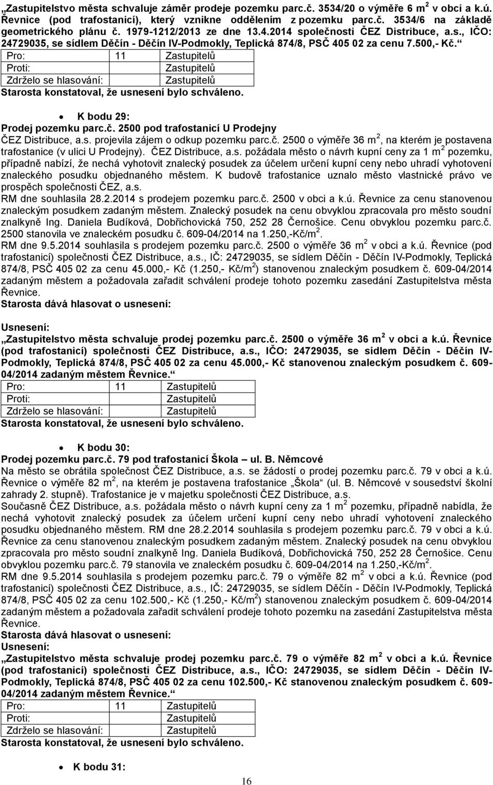 Pro: 11 K bodu 29: Prodej pozemku parc.č. 2500 pod trafostanicí U Prodejny ČEZ Distribuce, a.s. projevila zájem o odkup pozemku parc.č. 2500 o výměře 36 m 2, na kterém je postavena trafostanice (v ulici U Prodejny).