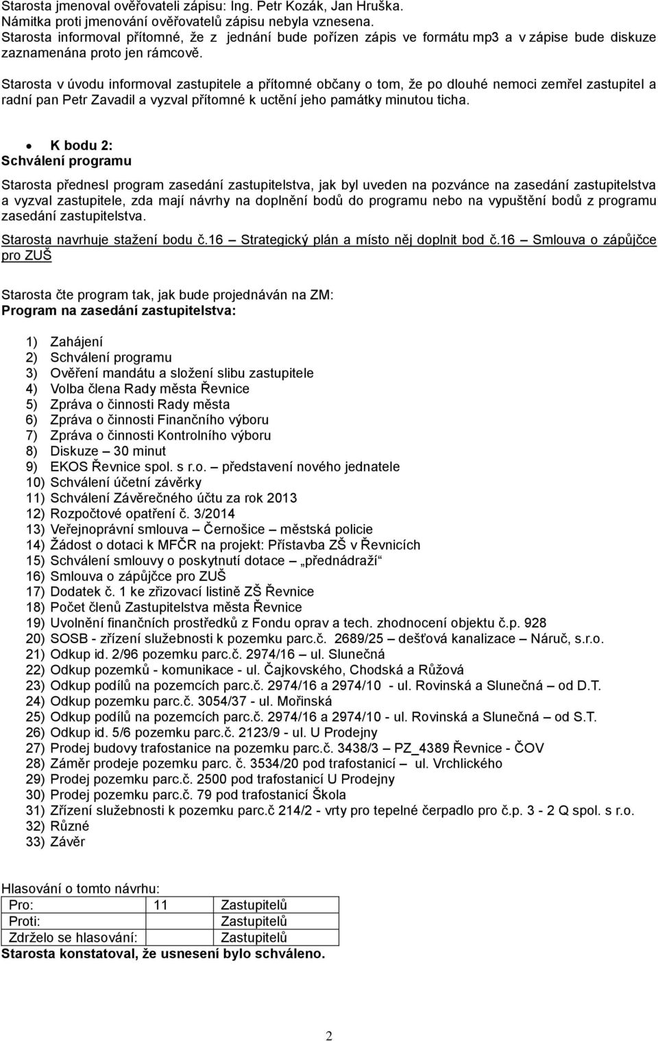 Starosta v úvodu informoval zastupitele a přítomné občany o tom, že po dlouhé nemoci zemřel zastupitel a radní pan Petr Zavadil a vyzval přítomné k uctění jeho památky minutou ticha.