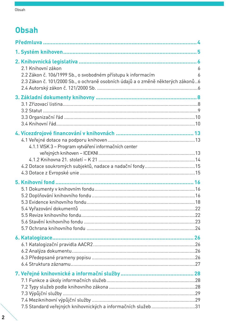 4 Knihovní řád...10 4. Vícezdrojové financování v knihovnách... 13 4.1 Veřejné dotace na podporu knihoven...13 4.1.1 VISK 3 Program vytváření informačních center veřejných knihoven ICEKNI...13 4.1.2 Knihovna 21.