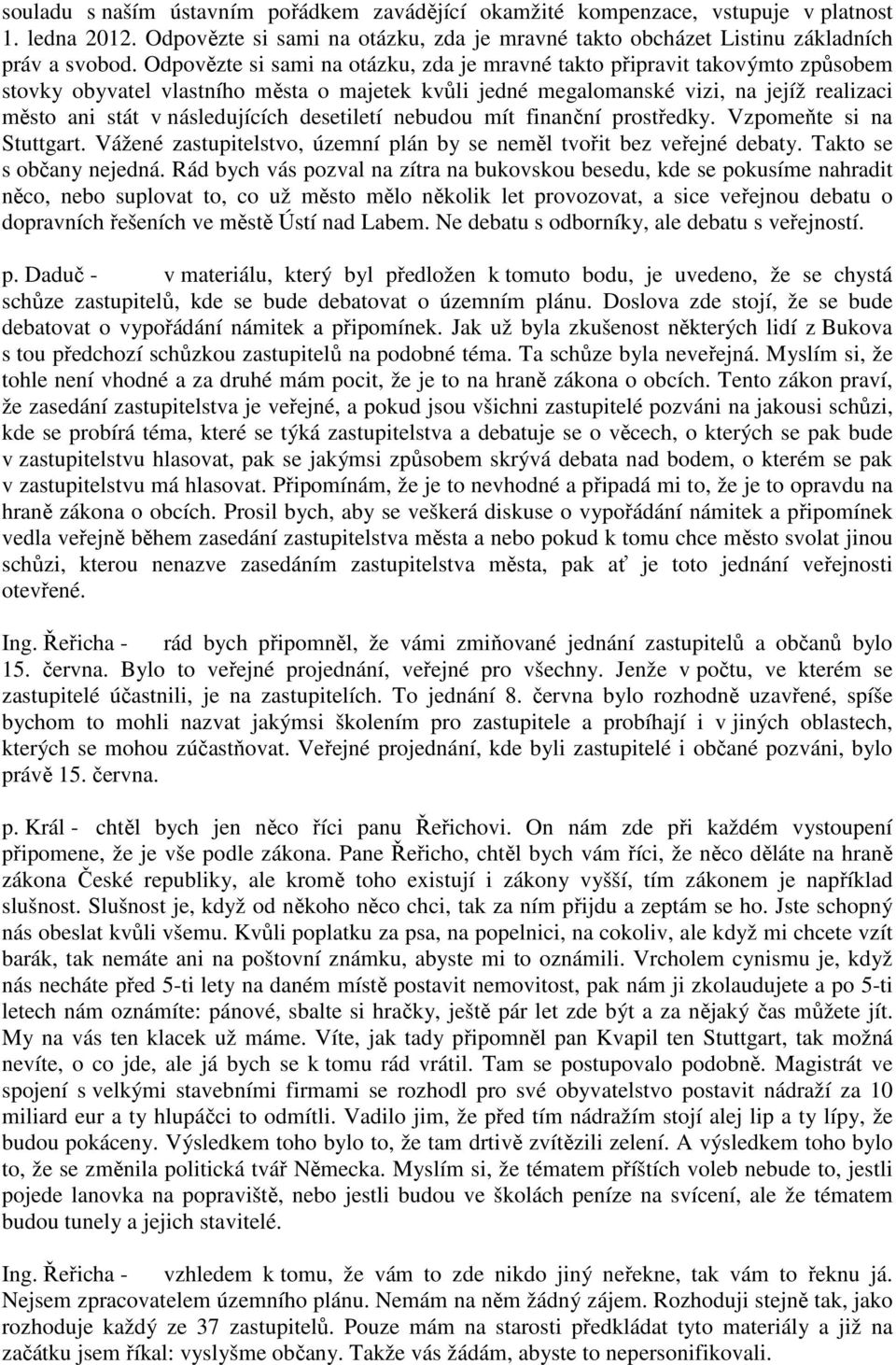 následujících desetiletí nebudou mít finanční prostředky. Vzpomeňte si na Stuttgart. Vážené zastupitelstvo, územní plán by se neměl tvořit bez veřejné debaty. Takto se s občany nejedná.