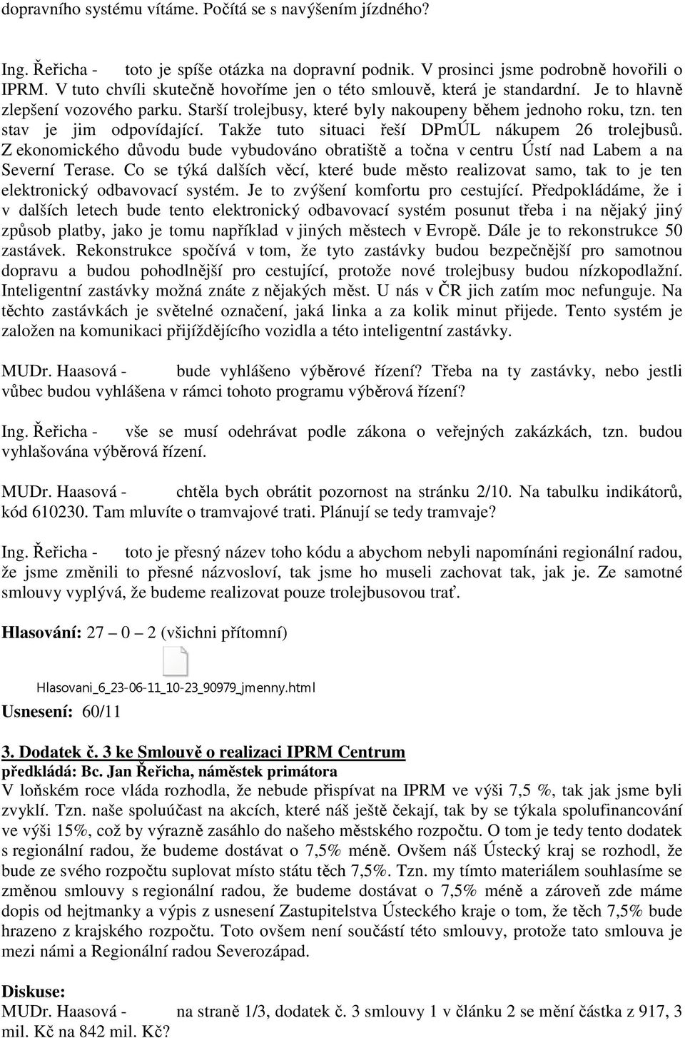 ten stav je jim odpovídající. Takže tuto situaci řeší DPmÚL nákupem 26 trolejbusů. Z ekonomického důvodu bude vybudováno obratiště a točna v centru Ústí nad Labem a na Severní Terase.