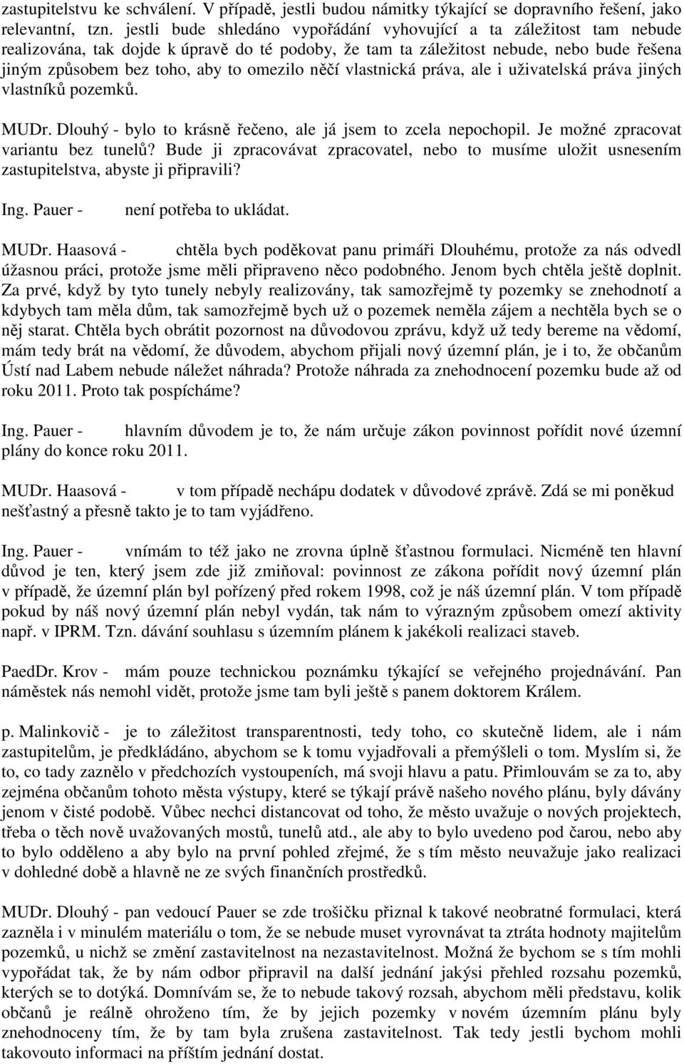 omezilo něčí vlastnická práva, ale i uživatelská práva jiných vlastníků pozemků. MUDr. Dlouhý - bylo to krásně řečeno, ale já jsem to zcela nepochopil. Je možné zpracovat variantu bez tunelů?