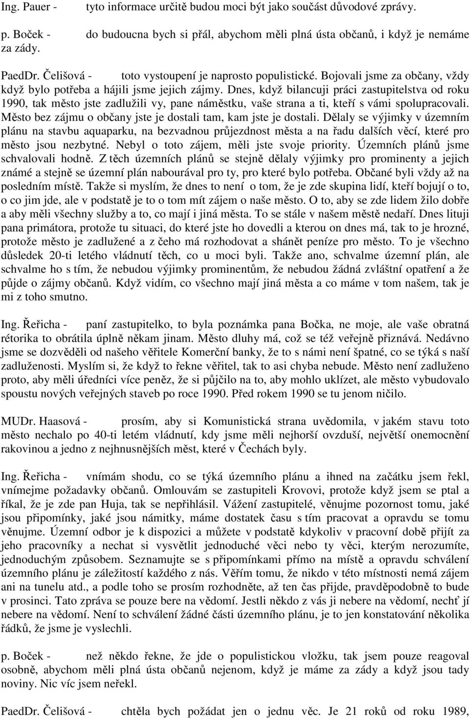 Dnes, když bilancuji práci zastupitelstva od roku 1990, tak město jste zadlužili vy, pane náměstku, vaše strana a ti, kteří s vámi spolupracovali.