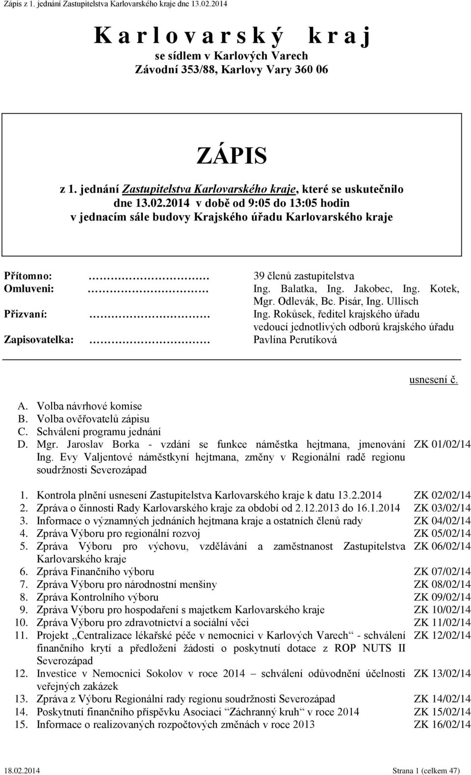 Pisár, Ing. Ullisch Přizvaní: Ing. Rokůsek, ředitel krajského úřadu vedoucí jednotlivých odborů krajského úřadu Zapisovatelka: Pavlína Perutíková usnesení č. A. Volba návrhové komise B.