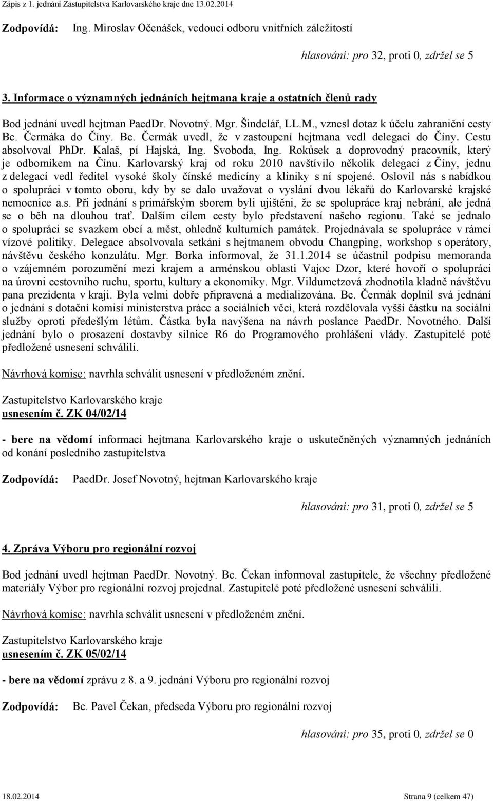 Čermáka do Číny. Bc. Čermák uvedl, že v zastoupení hejtmana vedl delegaci do Číny. Cestu absolvoval PhDr. Kalaš, pí Hajská, Ing. Svoboda, Ing.