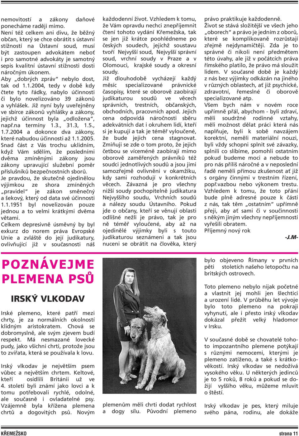 stížnosti dosti náročným úkonem. Aby dobrých zpráv nebylo dost, tak od 1.1.2004, tedy v době kdy čtete tyto řádky, nabylo účinnosti či bylo novelizováno 39 zákonů a vyhlášek.