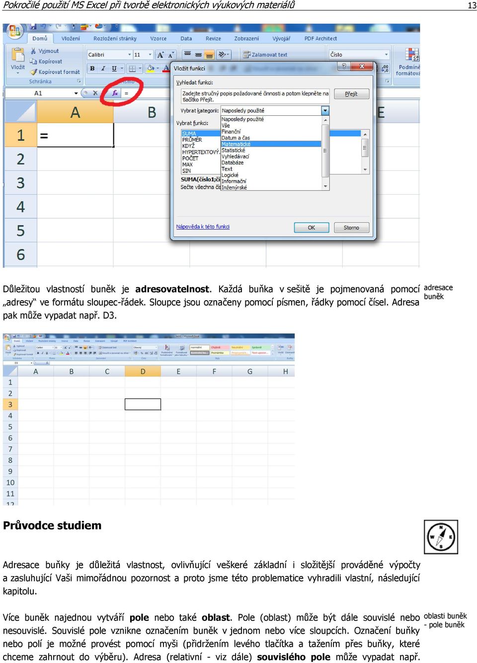 adresace buněk Průvodce studiem Adresace buňky je důležitá vlastnost, ovlivňující veškeré základní i složitější prováděné výpočty a zasluhující Vaši mimořádnou pozornost a proto jsme této