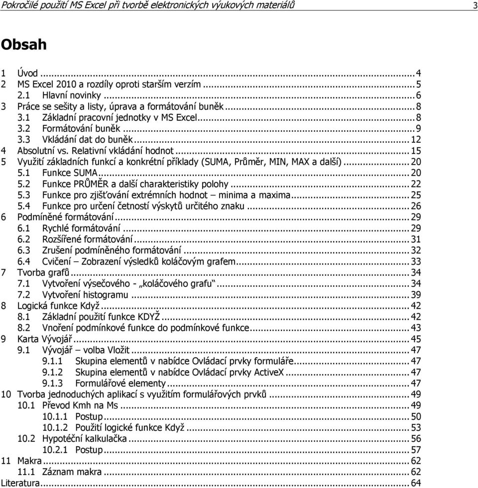 Relativní vkládání hodnot... 15 5 Využití základních funkcí a konkrétní příklady (SUMA, Průměr, MIN, MAX a další)... 20 5.1 Funkce SUMA... 20 5.2 Funkce PRŮMĚR a další charakteristiky polohy... 22 5.