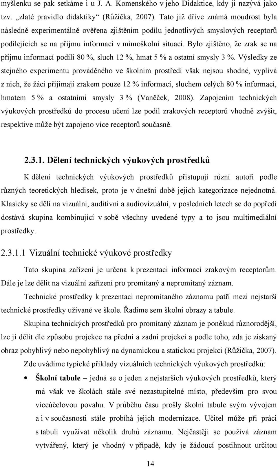 Bylo zjištěno, že zrak se na příjmu informací podílí 80 %, sluch 12 %, hmat 5 % a ostatní smysly 3 %.