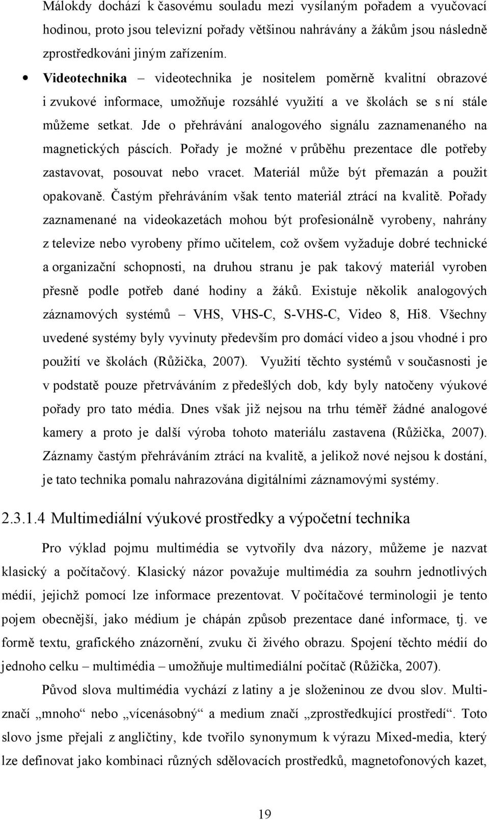 Jde o přehrávání analogového signálu zaznamenaného na magnetických páscích. Pořady je možné v průběhu prezentace dle potřeby zastavovat, posouvat nebo vracet.