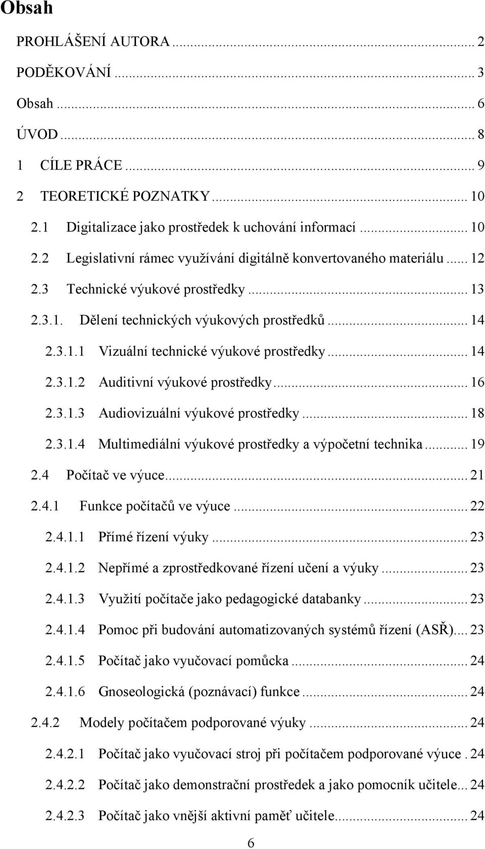 .. 18 2.3.1.4 Multimediální výukové prostředky a výpočetní technika... 19 2.4 Počítač ve výuce... 21 2.4.1 Funkce počítačů ve výuce... 22 2.4.1.1 Přímé řízení výuky... 23 2.4.1.2 Nepřímé a zprostředkované řízení učení a výuky.