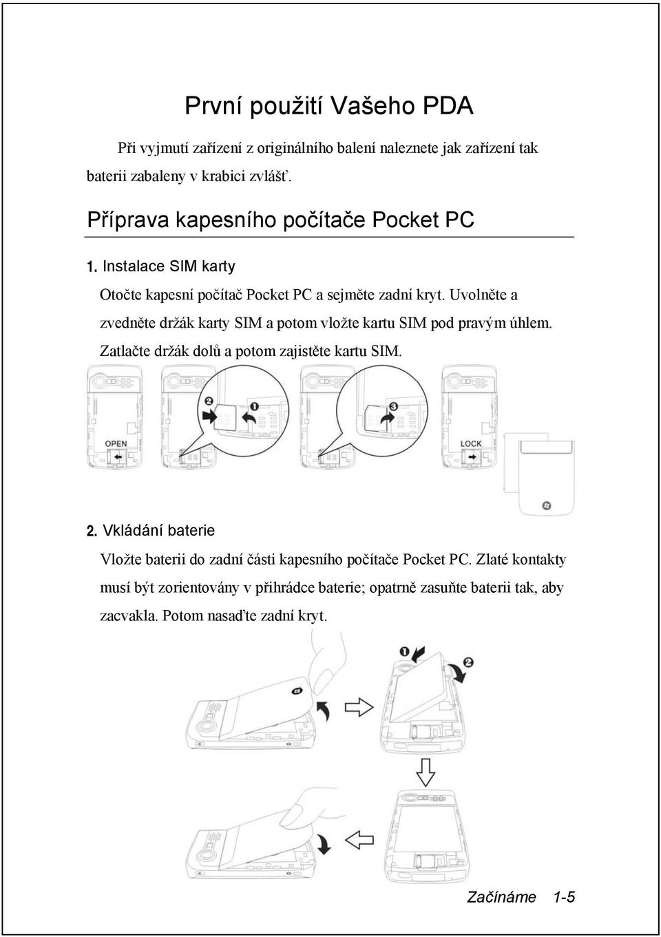 Uvolněte a zvedněte držák karty SIM a potom vložte kartu SIM pod pravým úhlem. Zatlačte držák dolů a potom zajistěte kartu SIM. 2.