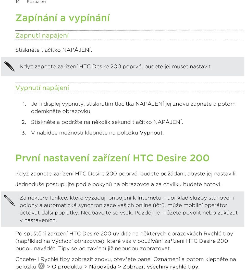 V nabídce možností klepněte na položku Vypnout. První nastavení zařízení HTC Desire 200 Když zapnete zařízení HTC Desire 200 poprvé, budete požádáni, abyste jej nastavili.