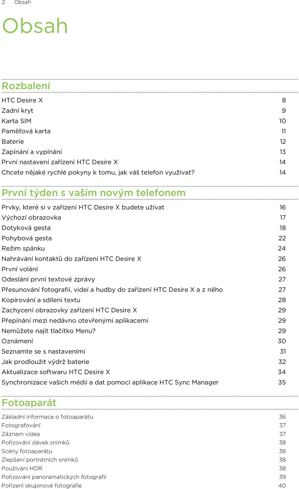 14 První týden s vaším novým telefonem Prvky, které si v zařízení HTC Desire X budete užívat 16 Výchozí obrazovka 17 Dotyková gesta 18 Pohybová gesta 22 Režim spánku 24 Nahrávání kontaktů do zařízení