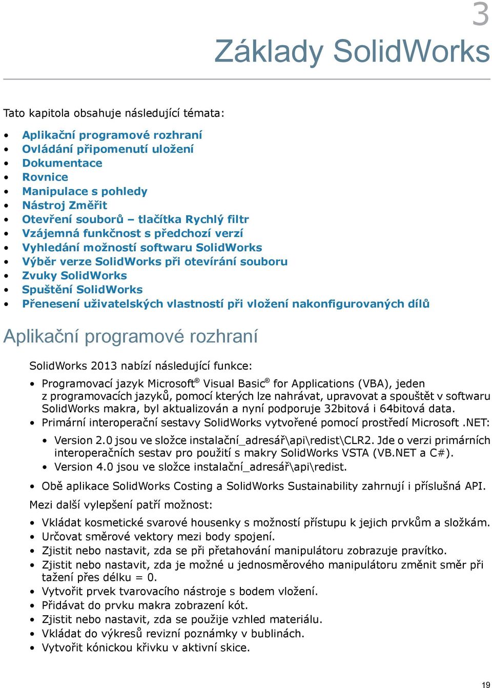 uživatelských vlastností při vložení nakonfigurovaných dílů Aplikační programové rozhraní SolidWorks 2013 nabízí následující funkce: Programovací jazyk Microsoft Visual Basic for Applications (VBA),